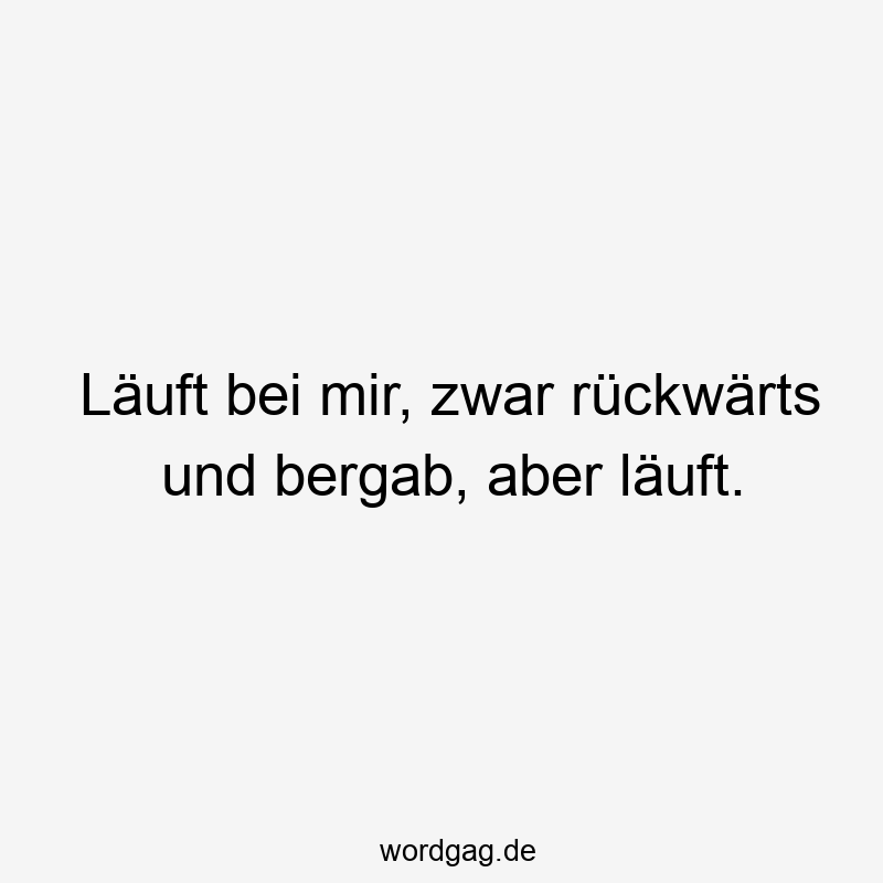 Lustige Sprüche: läuft - Läuft bei mir, zwar rückwärts und bergab, aber läuft.