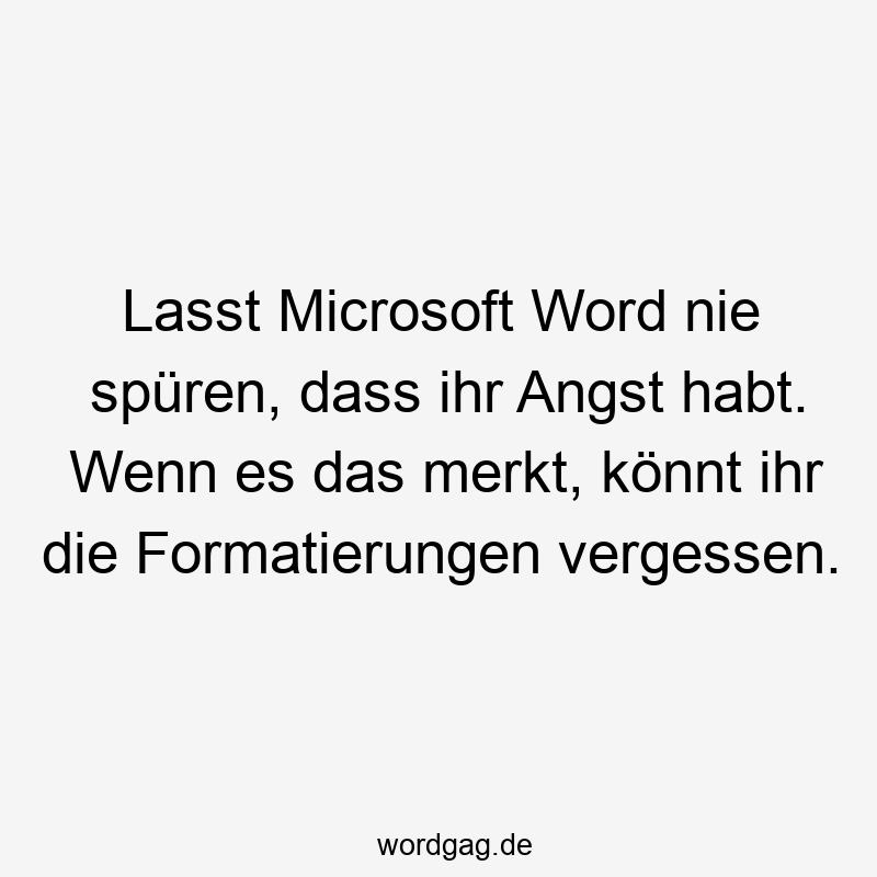 Lustige Sprüche: Microsoft - Lasst Microsoft Word nie spüren, dass ihr Angst habt. Wenn es das merkt, könnt ihr die Formatierungen vergessen.