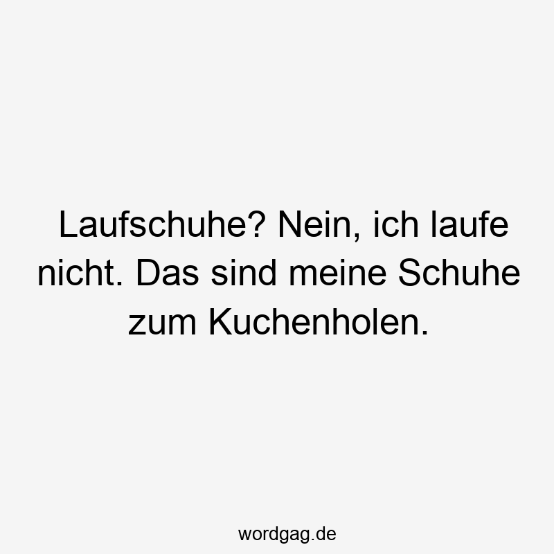 Laufschuhe? Nein, ich laufe nicht. Das sind meine Schuhe zum Kuchenholen.
