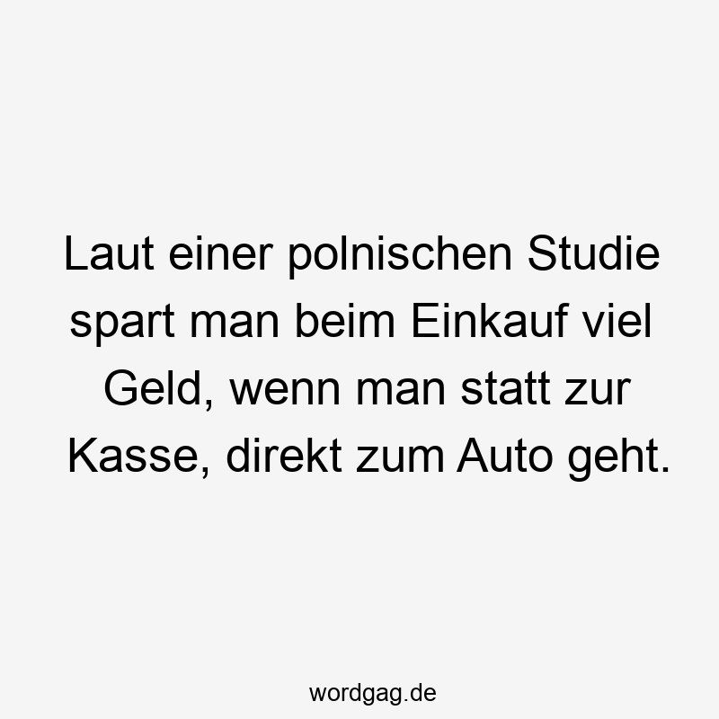 Laut einer polnischen Studie spart man beim Einkauf viel Geld, wenn man statt zur Kasse, direkt zum Auto geht.