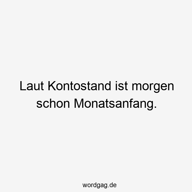 Laut Kontostand ist morgen schon Monatsanfang.