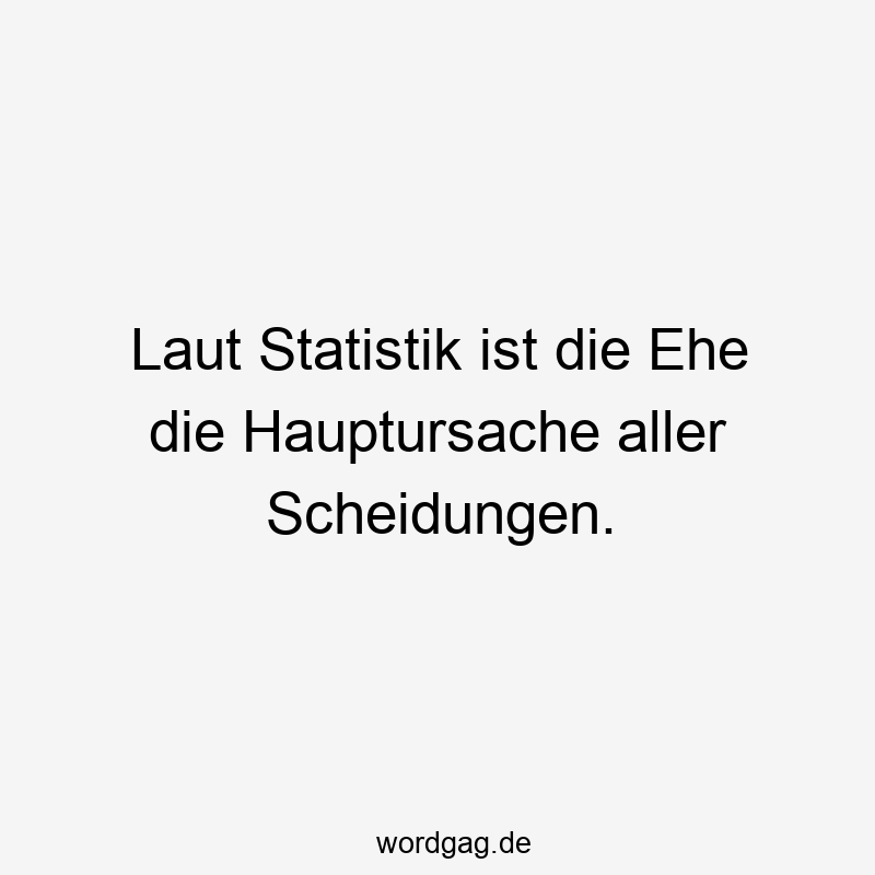 110 Lustige Ehe Sprüche - Laut Statistik ist die Ehe die Hauptursache aller Scheidungen.