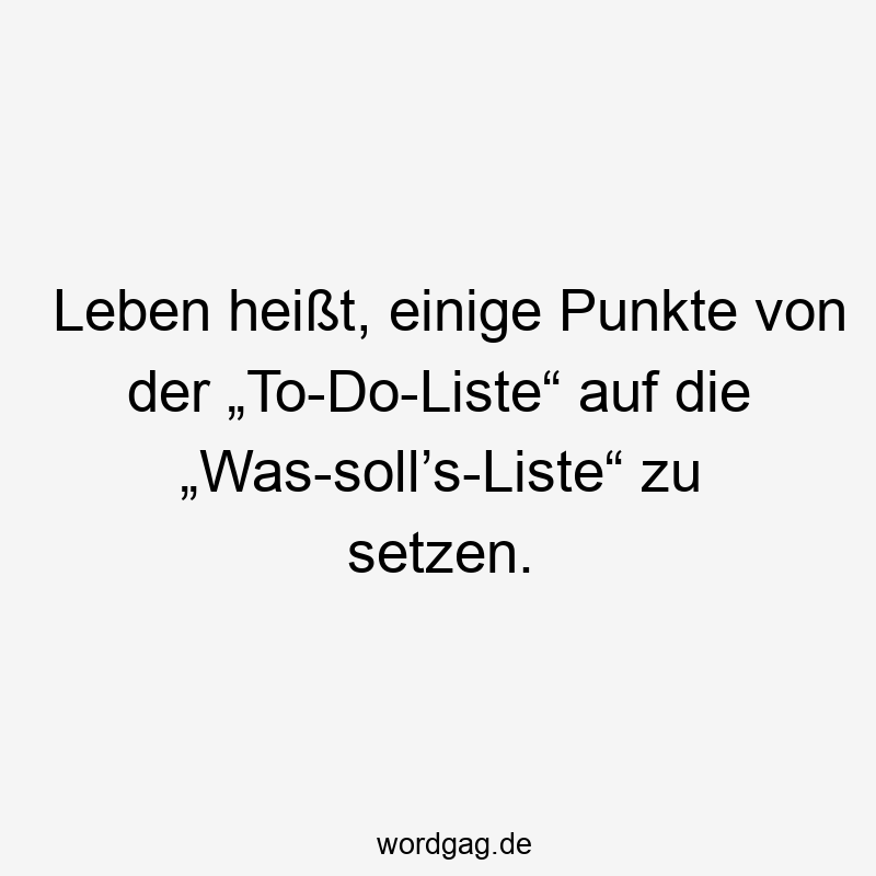 Leben heißt, einige Punkte von der „To-Do-Liste“ auf die „Was-soll’s-Liste“ zu setzen.