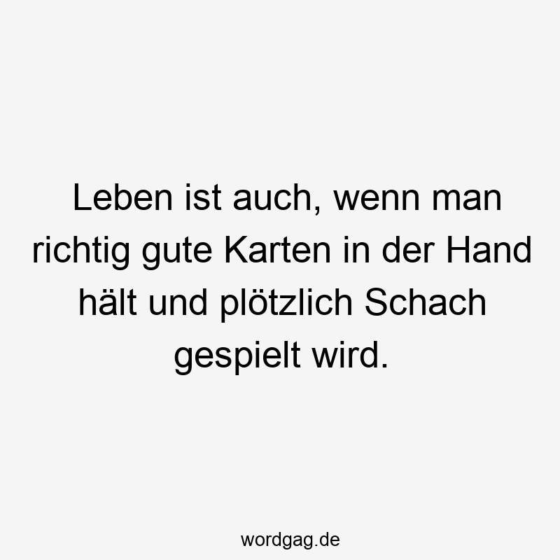 Leben ist auch, wenn man richtig gute Karten in der Hand hält und plötzlich Schach gespielt wird.