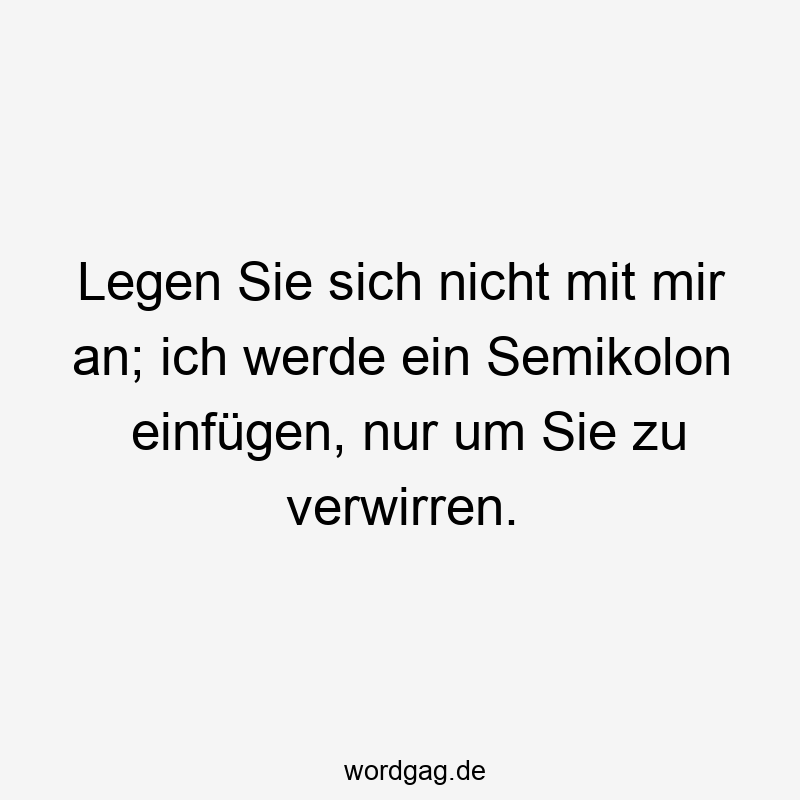 Legen Sie sich nicht mit mir an; ich werde ein Semikolon einfĂŒgen, nur um Sie zu verwirren.