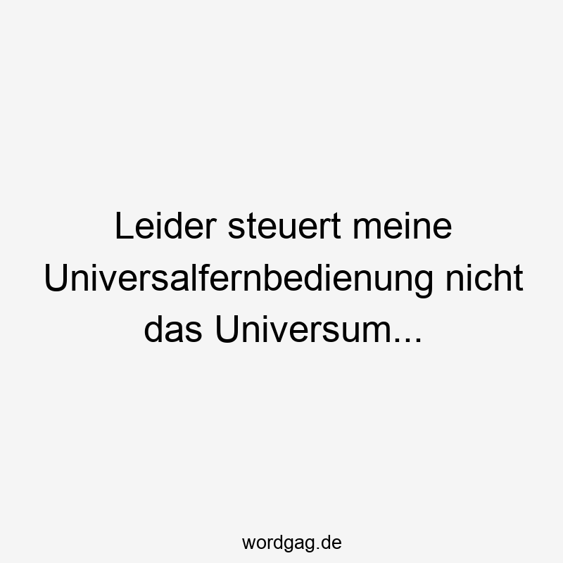 Lustige Sprüche: steuern - Leider steuert meine Universalfernbedienung nicht das Universum…