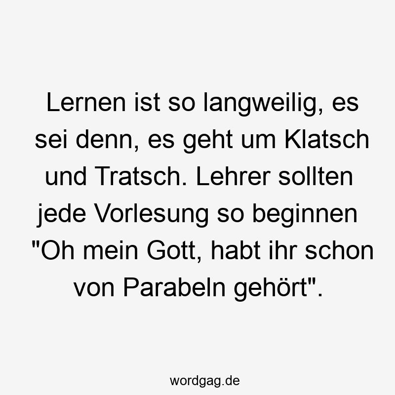 Lernen ist so langweilig, es sei denn, es geht um Klatsch und Tratsch. Lehrer sollten jede Vorlesung so beginnen "Oh mein Gott, habt ihr schon von Parabeln gehört".