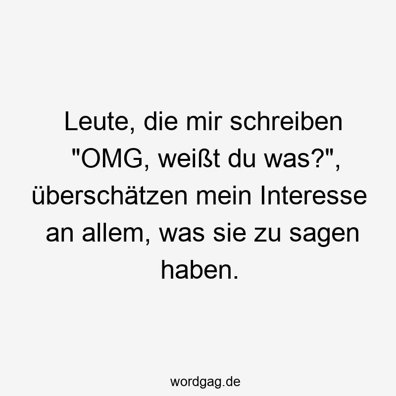 Leute, die mir schreiben „OMG, weißt du was?“, überschätzen mein Interesse an allem, was sie zu sagen haben.
