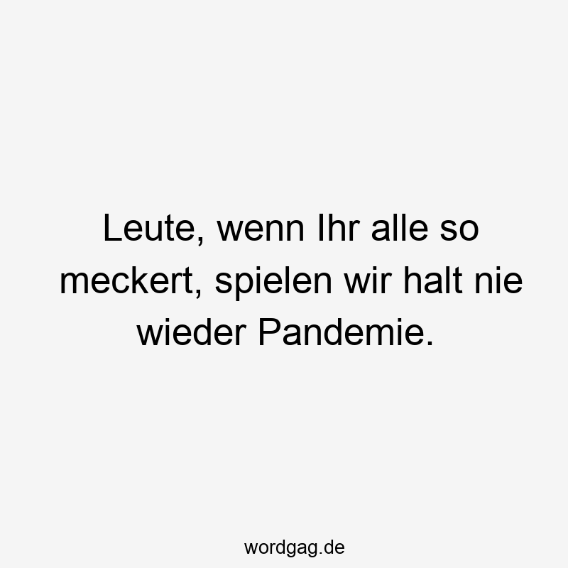 Leute, wenn Ihr alle so meckert, spielen wir halt nie wieder Pandemie.