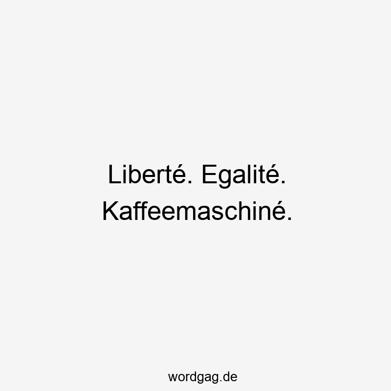 156 Lustige Freiheit Sprüche - Liberté. Egalité. Kaffeemaschiné.