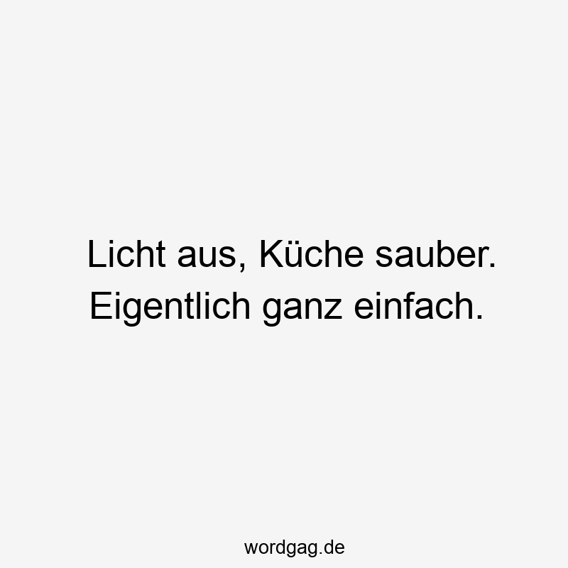 Licht aus, Küche sauber. Eigentlich ganz einfach.