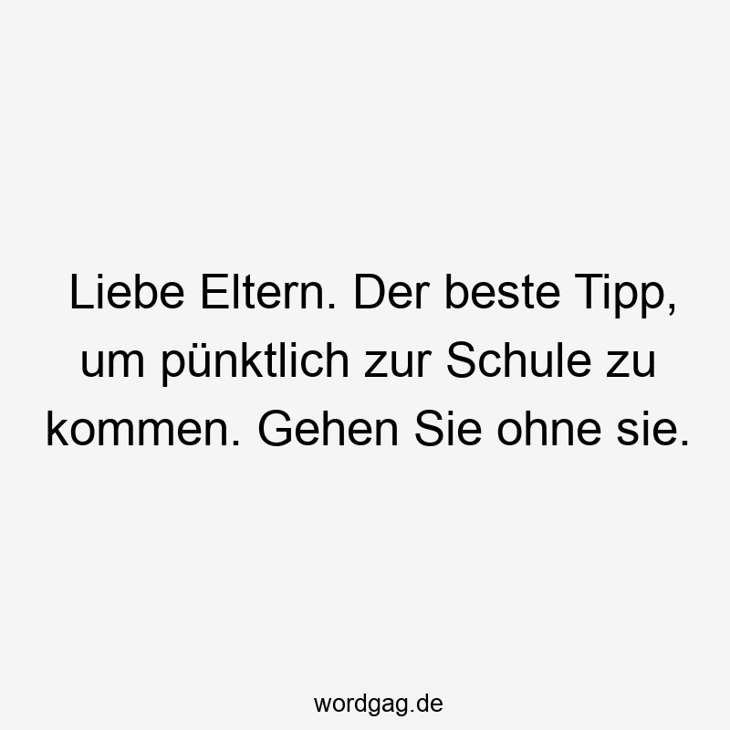 pünktlich - Liebe Eltern. Der beste Tipp, um pünktlich zur Schule zu kommen. Gehen Sie ohne sie.
