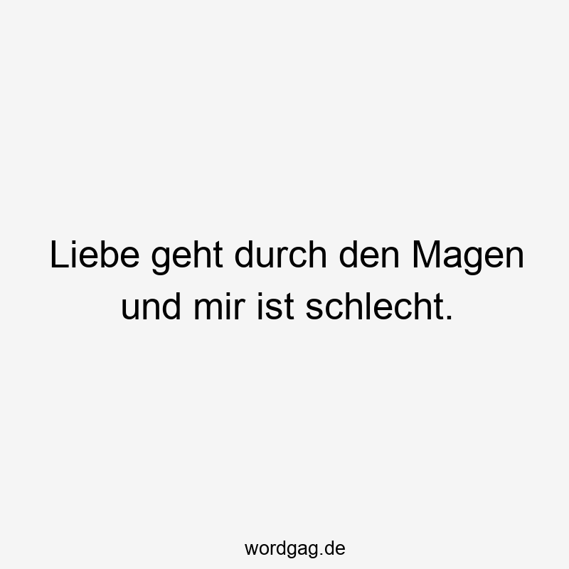 Liebe geht durch den Magen und mir ist schlecht.