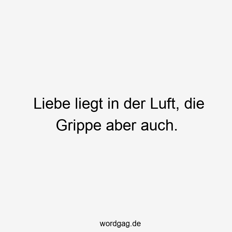 Liebe liegt in der Luft, die Grippe aber auch.