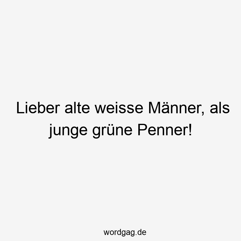 Lieber alte weisse Männer, als junge grüne Penner!