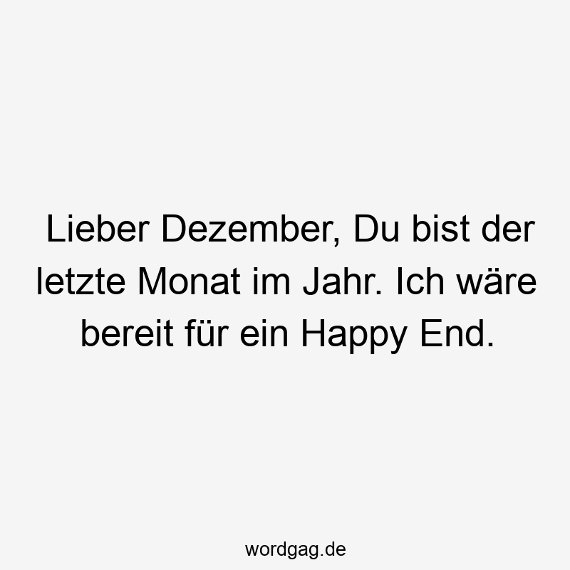 Lieber Dezember, Du bist der letzte Monat im Jahr. Ich wäre bereit für ein Happy End.