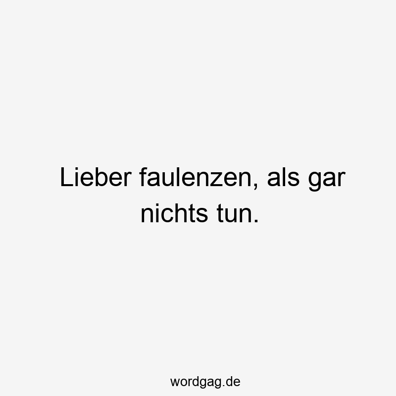 Lieber faulenzen, als gar nichts tun.