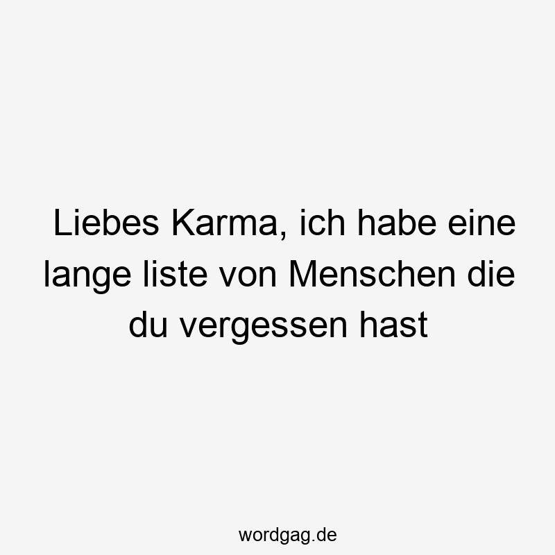 Liebes Karma, ich habe eine lange liste von Menschen die du vergessen hast