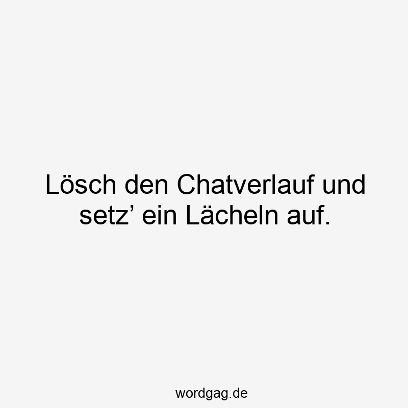 Lösch den Chatverlauf und setz’ ein Lächeln auf.
