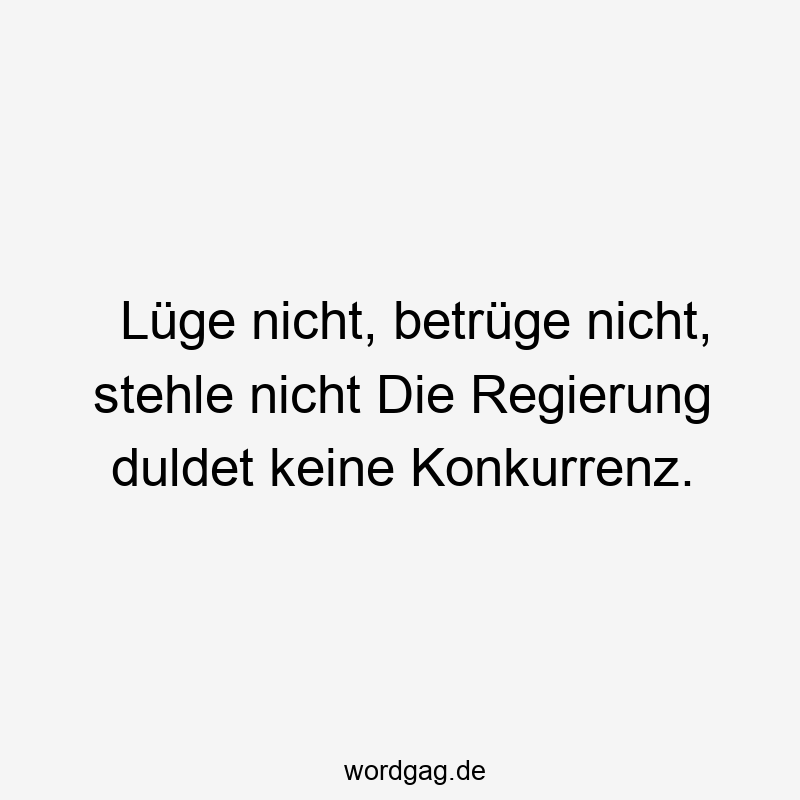 Lüge nicht, betrüge nicht, stehle nicht Die Regierung duldet keine Konkurrenz.