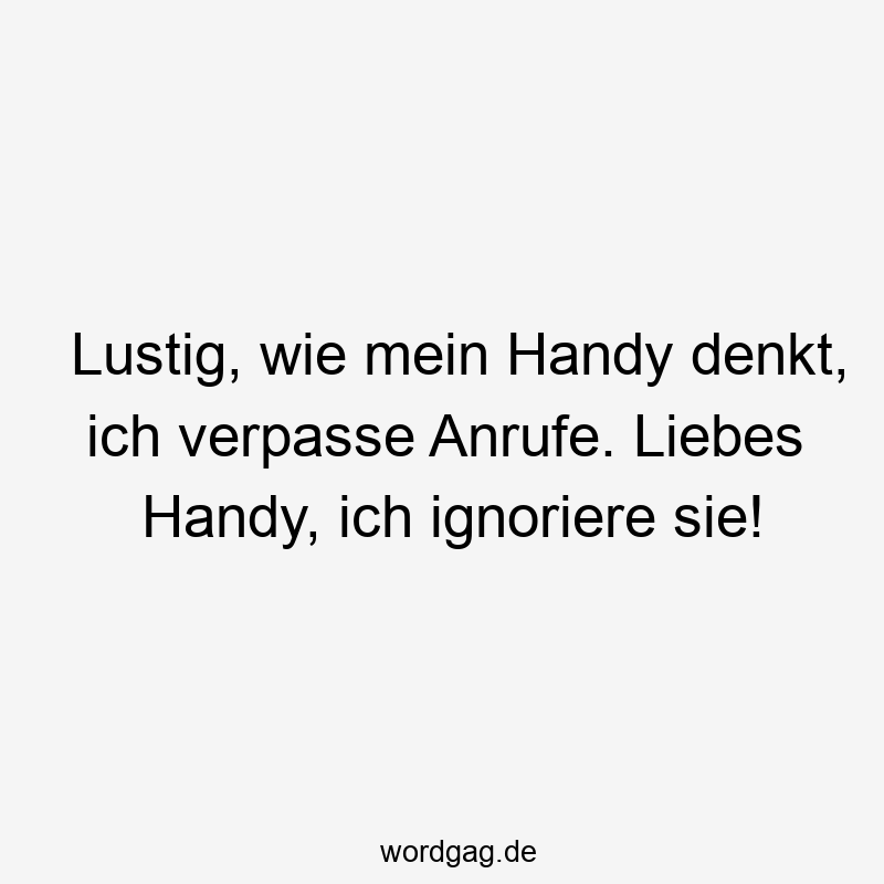 Lustig, wie mein Handy denkt, ich verpasse Anrufe. Liebes Handy, ich ignoriere sie!