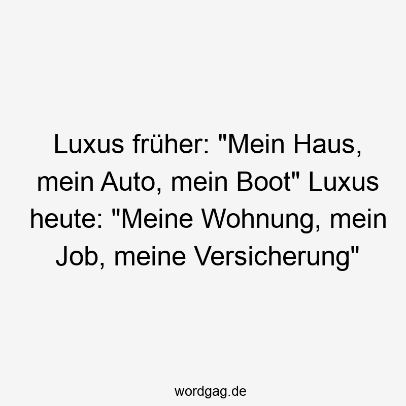 Lustige Sprüche: Versicherung - Luxus früher: „Mein Haus, mein Auto, mein Boot“ Luxus heute: „Meine Wohnung, mein Job, meine Versicherung“