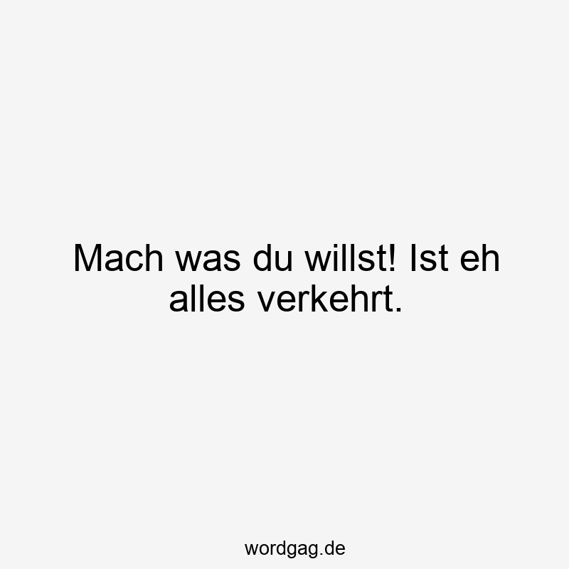 156 Lustige Freiheit Sprüche - Mach was du willst! Ist eh alles verkehrt.