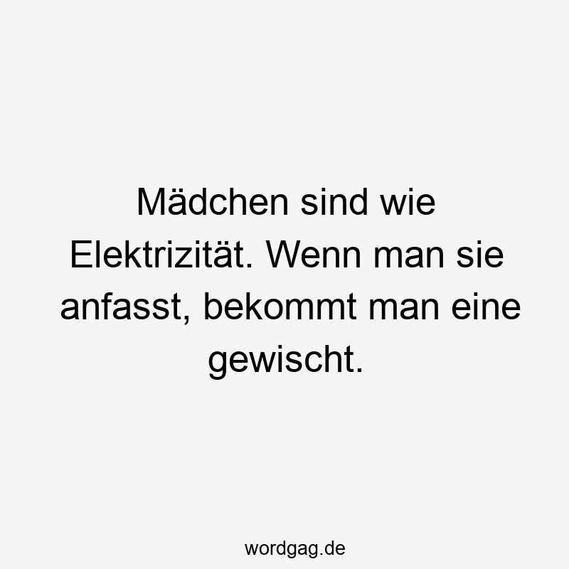 Mädchen sind wie Elektrizität. Wenn man sie anfasst, bekommt man eine gewischt.