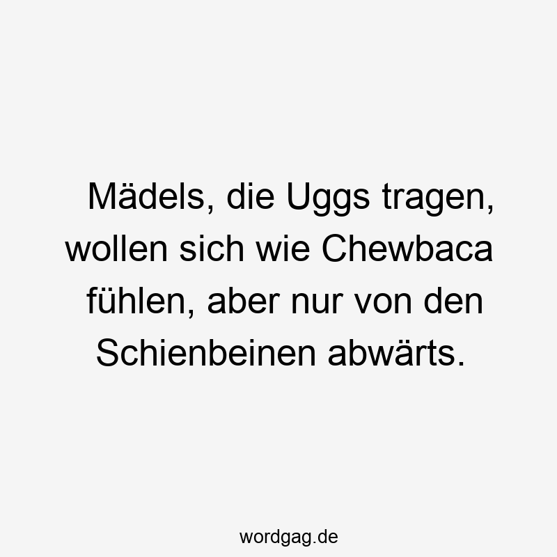 Mädels, die Uggs tragen, wollen sich wie Chewbaca fühlen, aber nur von den Schienbeinen abwärts.