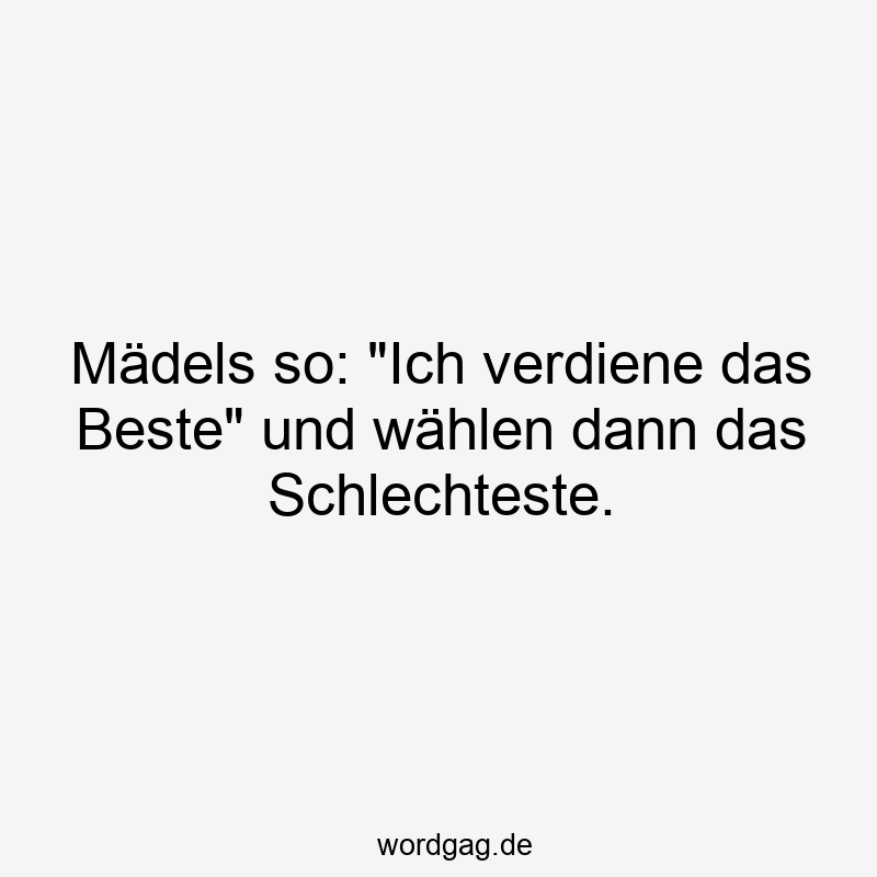 Mädels so: „Ich verdiene das Beste“ und wählen dann das Schlechteste.