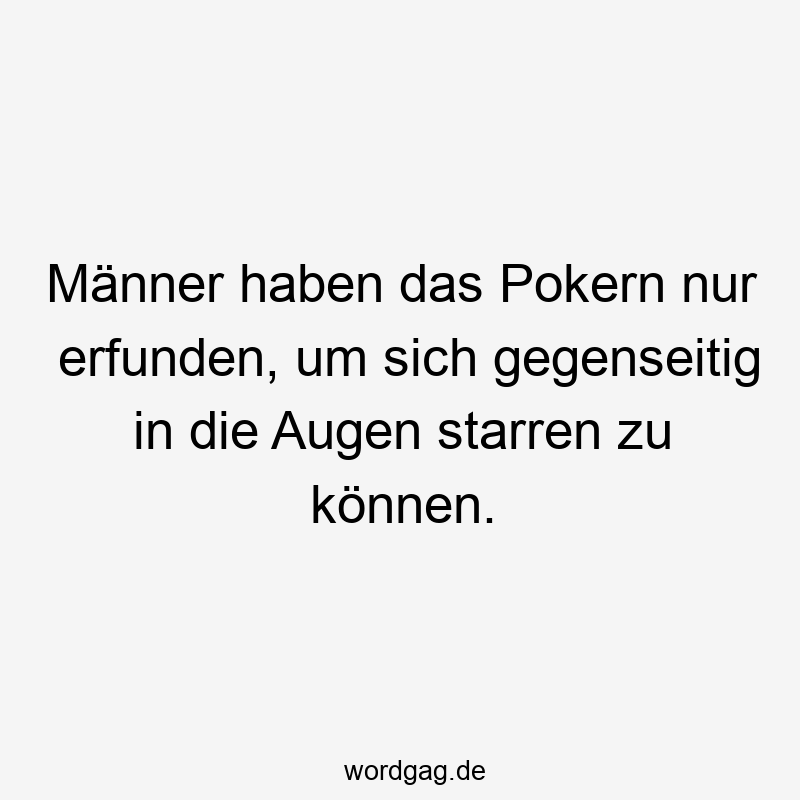 Männer haben das Pokern nur erfunden, um sich gegenseitig in die Augen starren zu können.