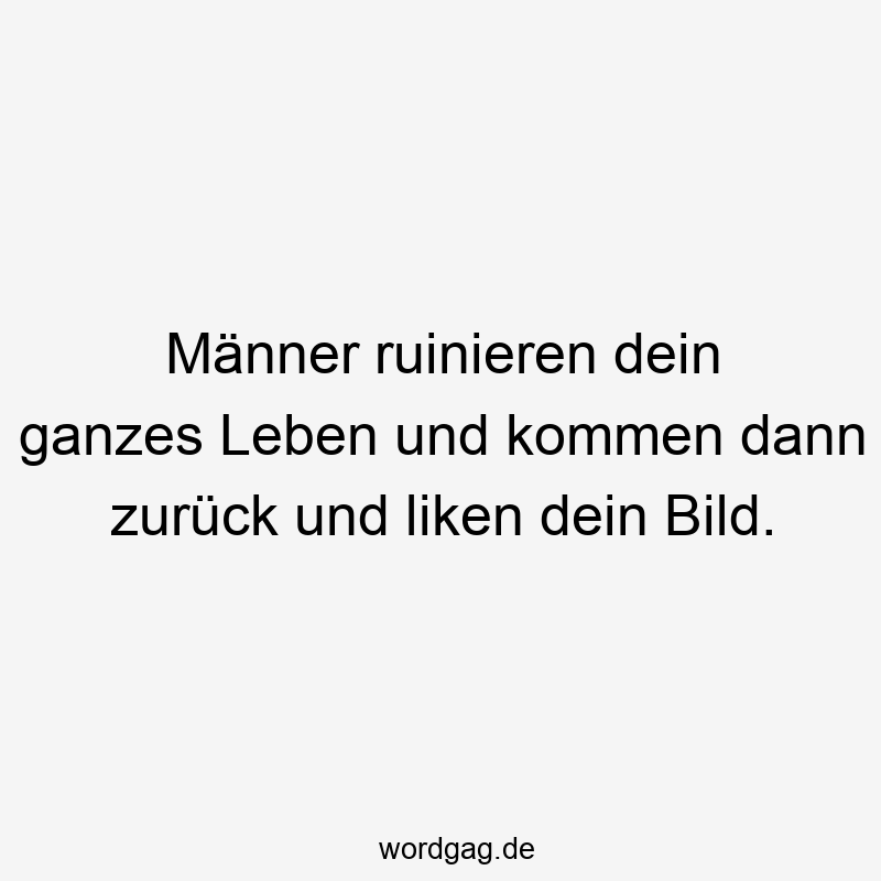 Männer ruinieren dein ganzes Leben und kommen dann zurück und liken dein Bild.