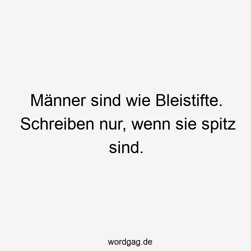Lustige Sprüche: spitz - Männer sind wie Bleistifte. Schreiben nur, wenn sie spitz sind.