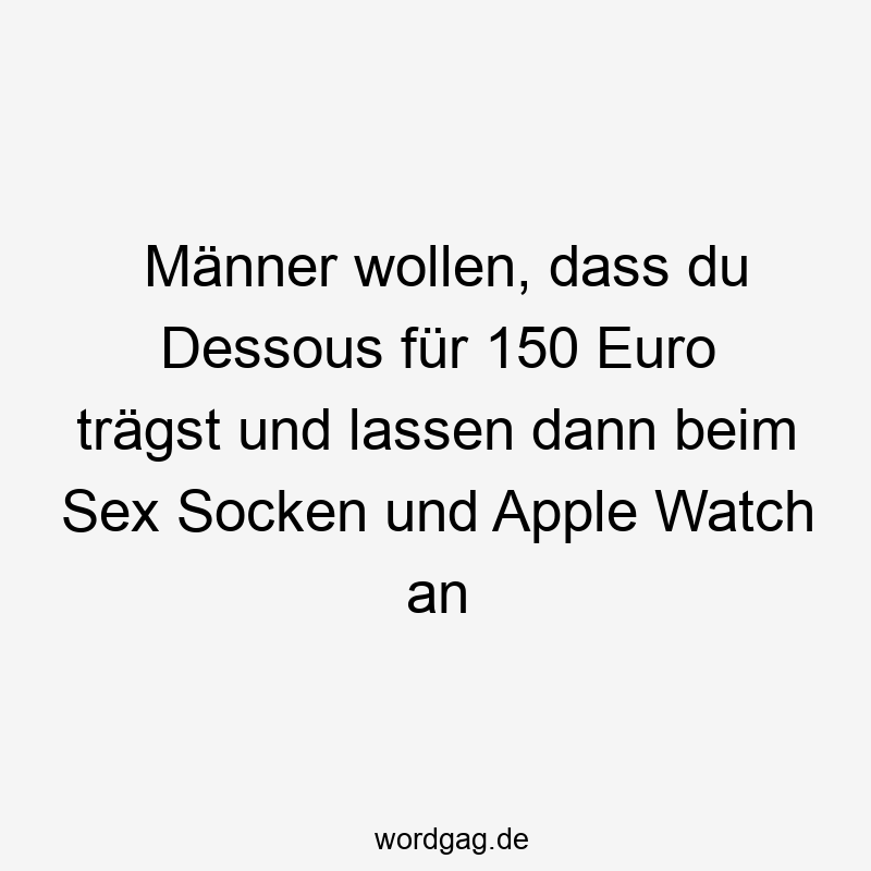 Lustige Sprüche: Apple Watch - Männer wollen, dass du Dessous für 150 Euro trägst und lassen dann beim Sex Socken und Apple Watch an