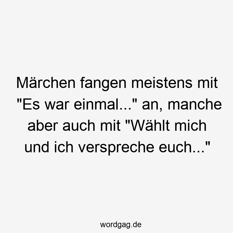 Lustige Sprüche: manche - Märchen fangen meistens mit „Es war einmal…“ an, manche aber auch mit „Wählt mich und ich verspreche euch…“