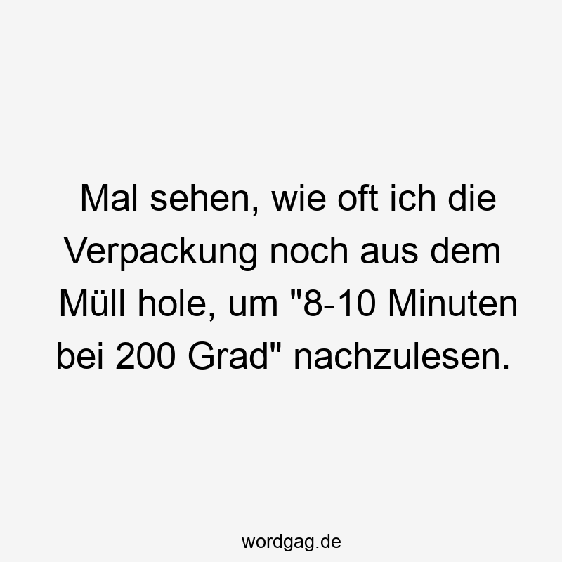 Lustige Sprüche: Müll - Mal sehen, wie oft ich die Verpackung noch aus dem Müll hole, um „8-10 Minuten bei 200 Grad“ nachzulesen.