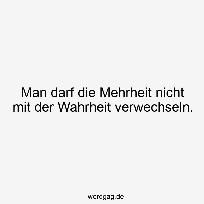 Man darf die Mehrheit nicht mit der Wahrheit verwechseln.