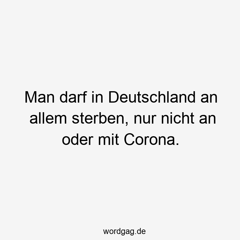 Man darf in Deutschland an allem sterben, nur nicht an oder mit Corona.
