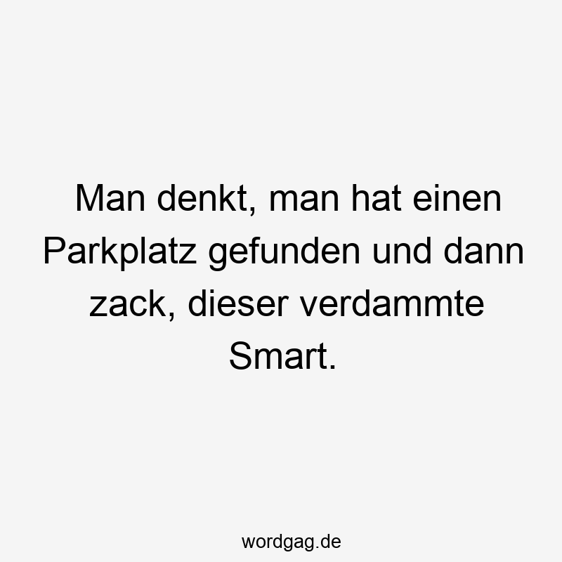 Man denkt, man hat einen Parkplatz gefunden und dann zack, dieser verdammte Smart.