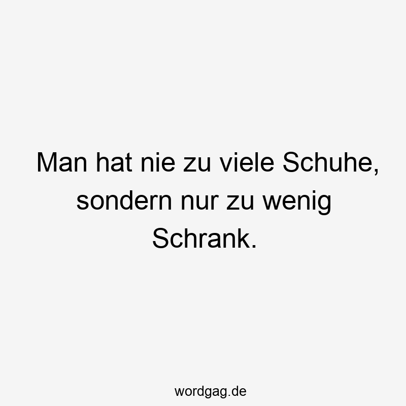 203 Lustige viele Sprüche - Man hat nie zu viele Schuhe, sondern nur zu wenig Schrank.