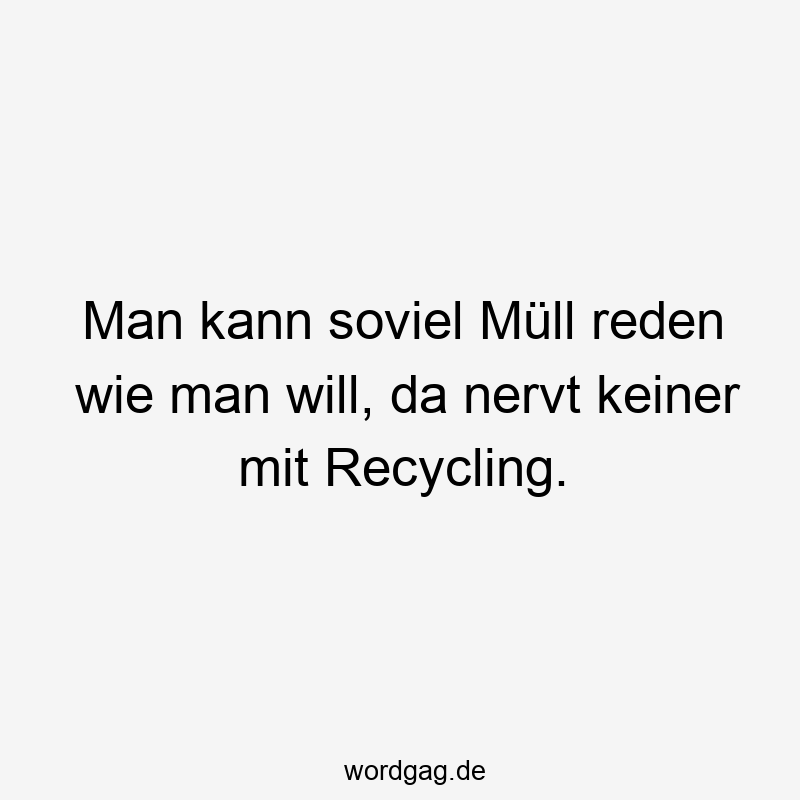 57 Lustige Nerven Sprüche - Man kann soviel Müll reden wie man will, da nervt keiner mit Recycling.