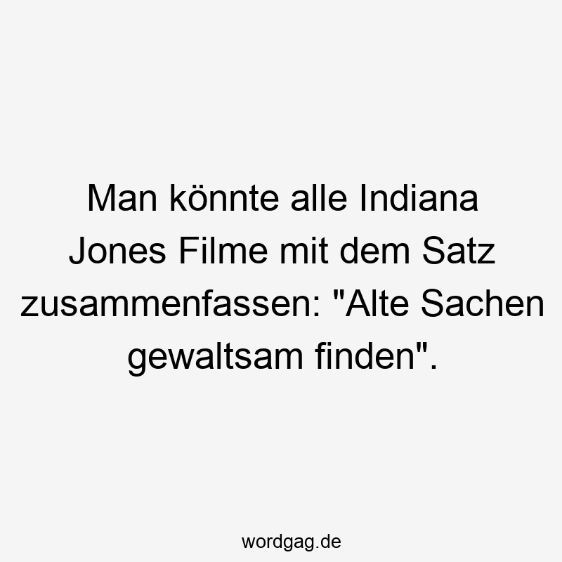 Lustige Sprüche: Filme - Man könnte alle Indiana Jones Filme mit dem Satz zusammenfassen: „Alte Sachen gewaltsam finden“.
