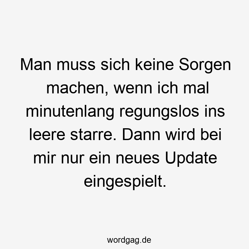 19 Lustige Leere Sprüche - Man muss sich keine Sorgen machen, wenn ich mal minutenlang regungslos ins leere starre. Dann wird bei mir nur ein neues Update eingespielt.
