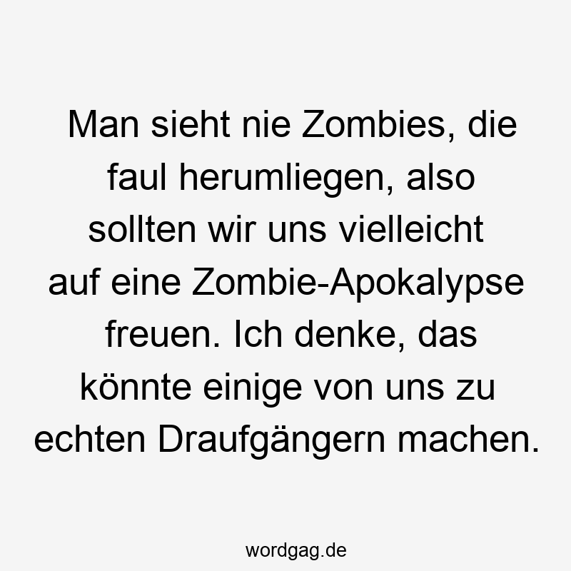 96 Lustige Faul Sprüche - Man sieht nie Zombies, die faul herumliegen, also sollten wir uns vielleicht auf eine Zombie-Apokalypse freuen. Ich denke, das könnte einige von uns zu echten Draufgängern machen.