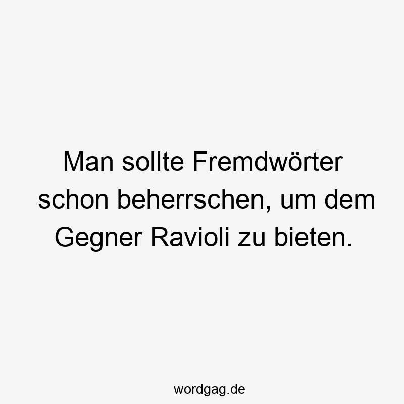 Man sollte Fremdwörter schon beherrschen, um dem Gegner Ravioli zu bieten.