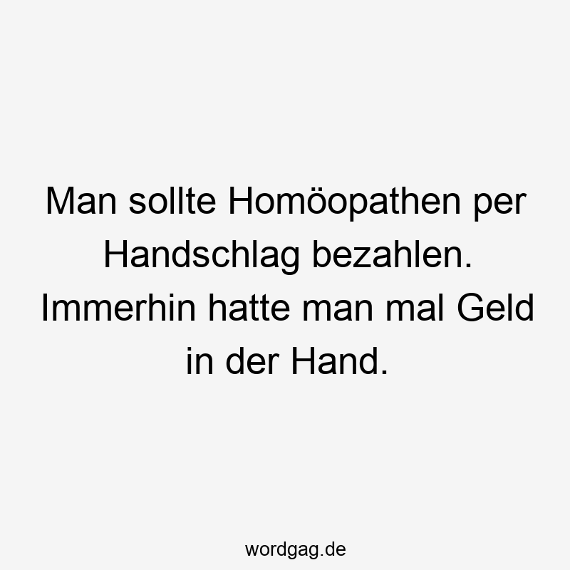 Man sollte HomĂśopathen per Handschlag bezahlen. Immerhin hatte man mal Geld in der Hand.