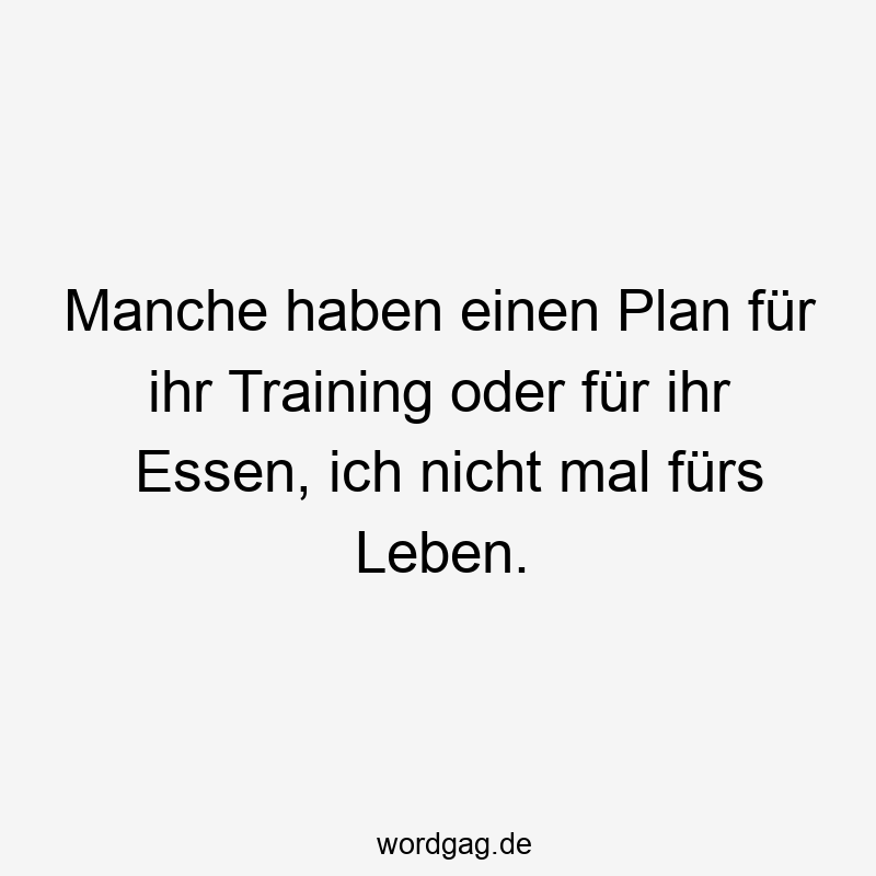 Manche haben einen Plan für ihr Training oder für ihr Essen, ich nicht mal fürs Leben.