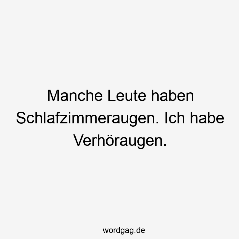 Manche Leute haben Schlafzimmeraugen. Ich habe Verhöraugen.