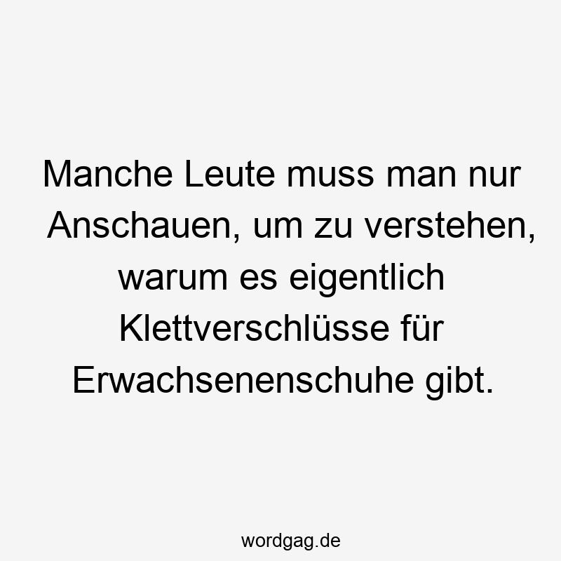 Manche Leute muss man nur Anschauen, um zu verstehen, warum es eigentlich Klettverschlüsse für Erwachsenenschuhe gibt.