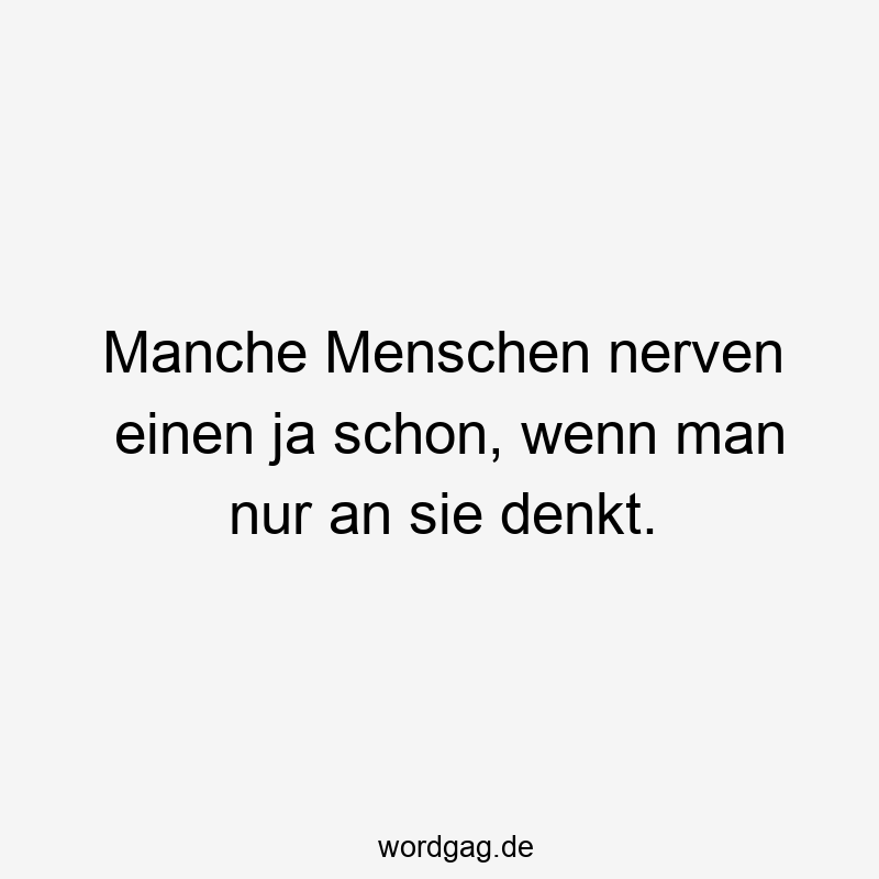 57 Lustige Nerven Sprüche - Manche Menschen nerven einen ja schon, wenn man nur an sie denkt.